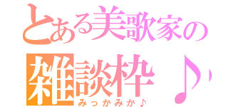 とある美歌家の雑談枠♪（みっかみか♪）