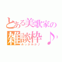 とある美歌家の雑談枠♪（みっかみか♪）