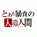 とある暴食の人造人間（グラトニー）