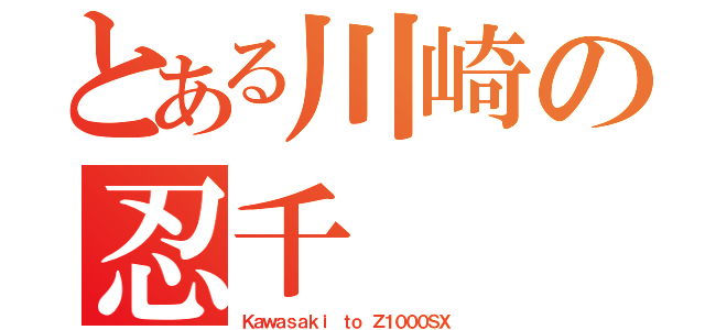 とある川崎の忍千（Ｋａｗａｓａｋｉ ｔｏ Ｚ１０００ＳＸ）