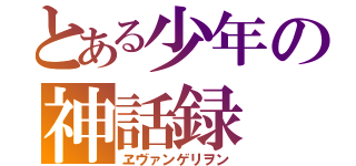 とある少年の神話録（ヱヴァンゲリヲン）