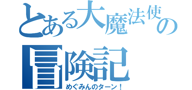 とある大魔法使いの冒険記（めぐみんのターン！）