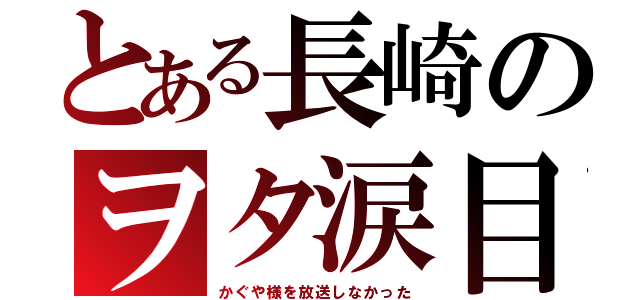 とある長崎のヲタ涙目（かぐや様を放送しなかった）