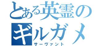 とある英霊のギルガメッシュ（サーヴァント）