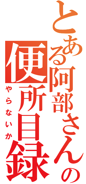 とある阿部さんの便所目録（やらないか）