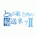 とある東と西の輸送ネットワークⅡ（）