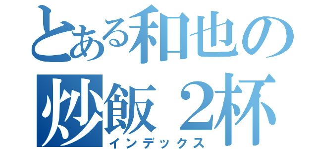 とある和也の炒飯２杯（インデックス）