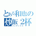 とある和也の炒飯２杯（インデックス）