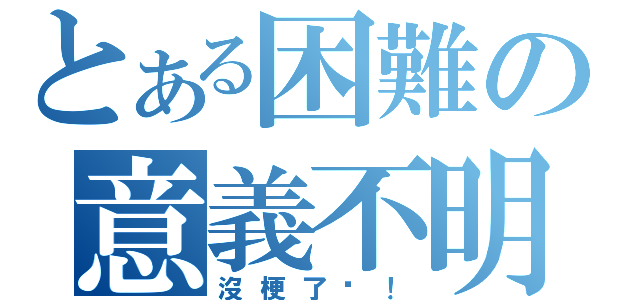 とある困難の意義不明（沒梗了啊！）