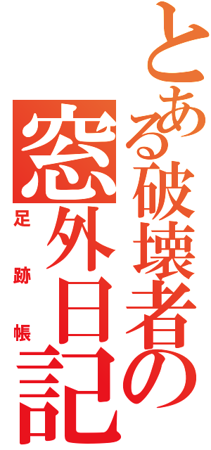 とある破壊者の窓外日記（足跡帳）