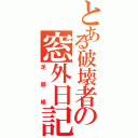 とある破壊者の窓外日記（足跡帳）