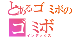 とあるゴミボのゴミボ（インデックス）