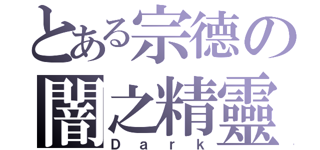 とある宗德の闇之精靈（Ｄａｒｋ）