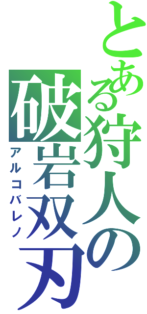 とある狩人の破岩双刃Ⅱ（アルコバレノ）