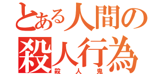 とある人間の殺人行為（殺人鬼）