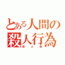 とある人間の殺人行為（殺人鬼）