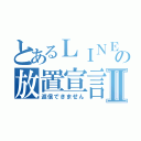 とあるＬＩＮＥの放置宣言Ⅱ（返信できません）