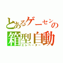 とあるゲーセンの箱型自動昇降機（エレベーター）