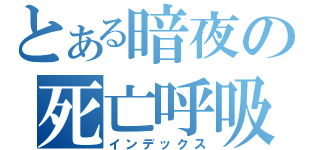 とある暗夜の死亡呼吸（インデックス）