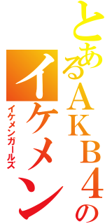 とあるＡＫＢ４８のイケメン集団（イケメンガールズ）