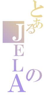 とあるのＪＥＬＡ（）