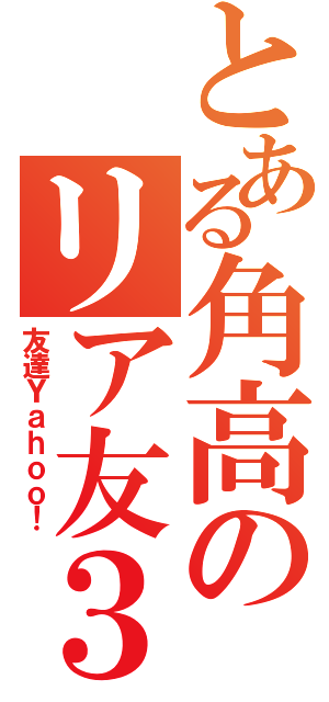 とある角高のリア友３人（友達Ｙａｈｏｏ！）