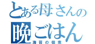 とある母さんの晩ごはん（海苔の佃煮）