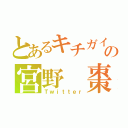 とあるキチガイの宮野 棗（Ｔｗｉｔｔｅｒ）