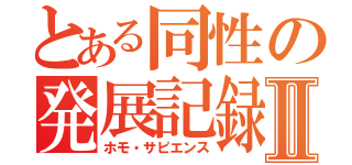 とある同性の発展記録Ⅱ（ホモ・サピエンス）