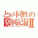 とある同性の発展記録Ⅱ（ホモ・サピエンス）