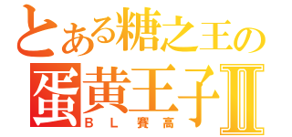 とある糖之王の蛋黄王子Ⅱ（ＢＬ賽高）