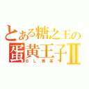 とある糖之王の蛋黄王子Ⅱ（ＢＬ賽高）