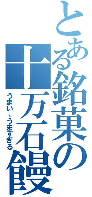 とある銘菓の十万石饅頭（うまい、うますぎる）