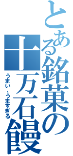 とある銘菓の十万石饅頭（うまい、うますぎる）