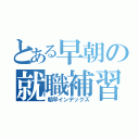 とある早朝の就職補習（朝早インデックス）