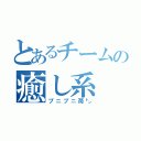 とあるチームの癒し系（プニプニ苺㌧）