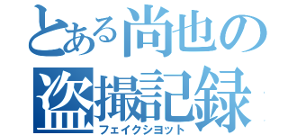 とある尚也の盗撮記録（フェイクシヨット）