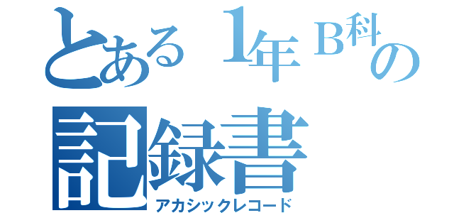 とある１年Ｂ科の記録書（アカシックレコード）