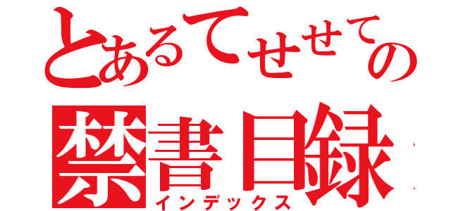 とあるてせせてすせててせてねねねててての禁書目録（インデックス）