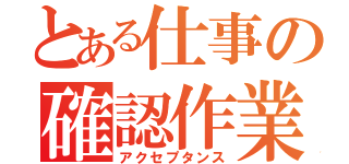 とある仕事の確認作業（アクセプタンス）