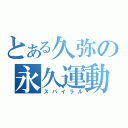 とある久弥の永久運動（スパイラル）