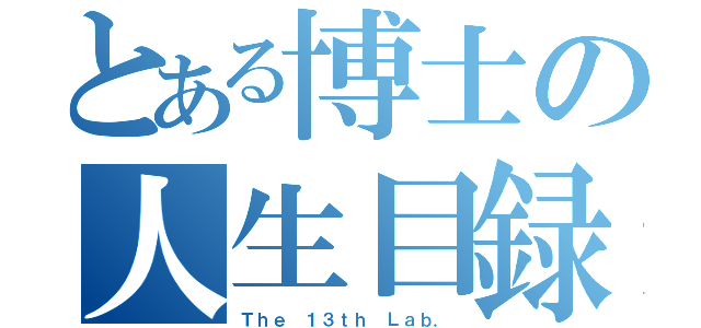 とある博士の人生目録（Ｔｈｅ １３ｔｈ Ｌａｂ．）