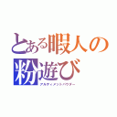 とある暇人の粉遊び（アルティメットパウダー）