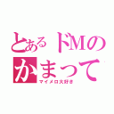 とあるドＭのかまってちゃん（マイメロ大好き）