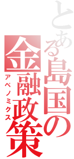 とある島国の金融政策（アベノミクス）