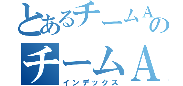 とあるチームＡのチームＡ（インデックス）