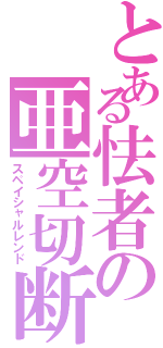 とある怯者の亜空切断Ⅱ（スペイシャルレンド）