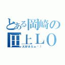 とある岡崎の田上ＬＯＶＥ（大好きだぁ〜！）