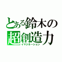 とある鈴木の超創造力（イマジネーション）