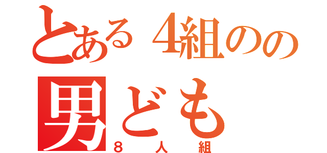 とある４組のの男ども（８人組）